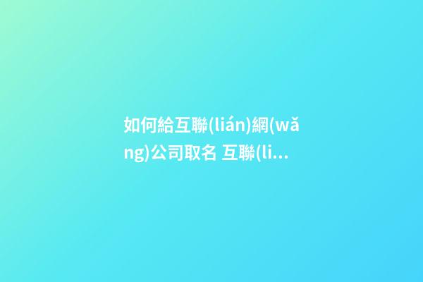 如何給互聯(lián)網(wǎng)公司取名 互聯(lián)網(wǎng)科技公司取名